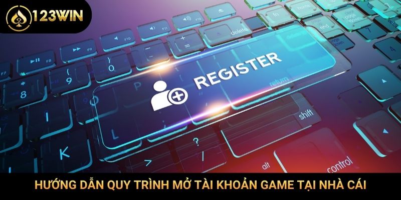 Hướng dẫn quy trình mở tài khoản game tại nhà cái